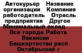 Автокурьер › Название организации ­ Компания-работодатель › Отрасль предприятия ­ Другое › Минимальный оклад ­ 1 - Все города Работа » Вакансии   . Башкортостан респ.,Октябрьский г.